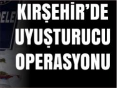 Kırşehir’de Uyuşturucu Operasyonu