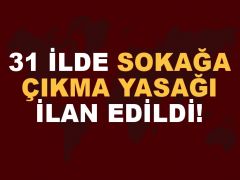 31 İlde Sokağa Çıkma Yasağı İlan Edildi!